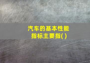 汽车的基本性能指标主要指( )